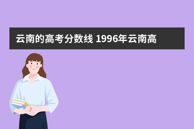 云南的高考分数线 1996年云南高考录取分数线